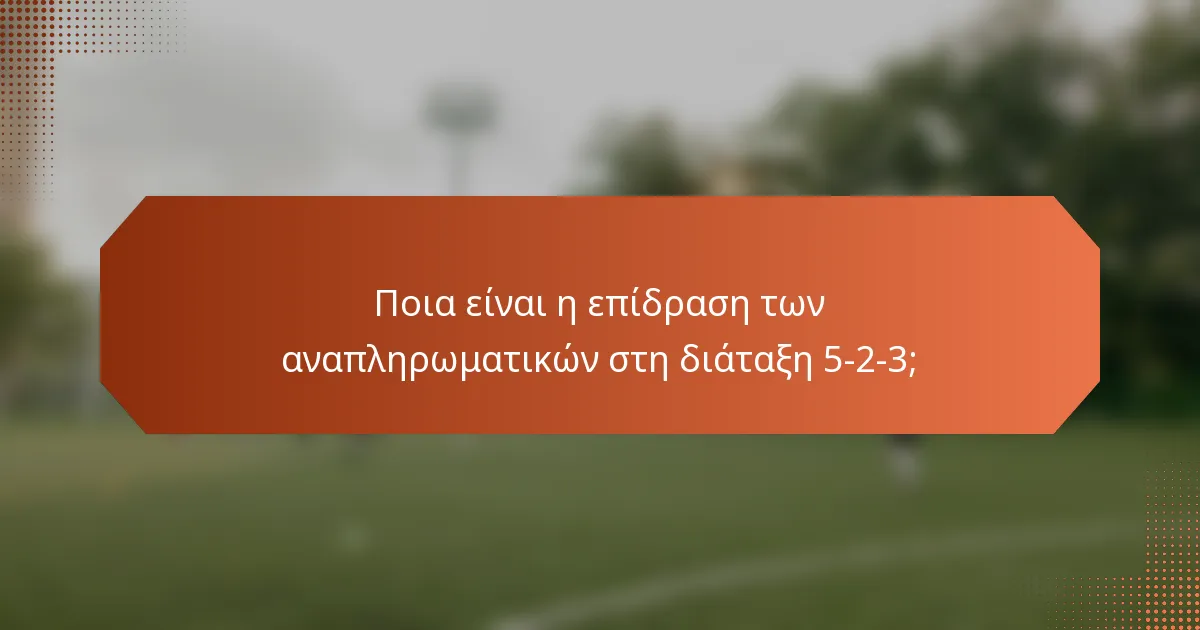 Ποια είναι η επίδραση των αναπληρωματικών στη διάταξη 5-2-3;