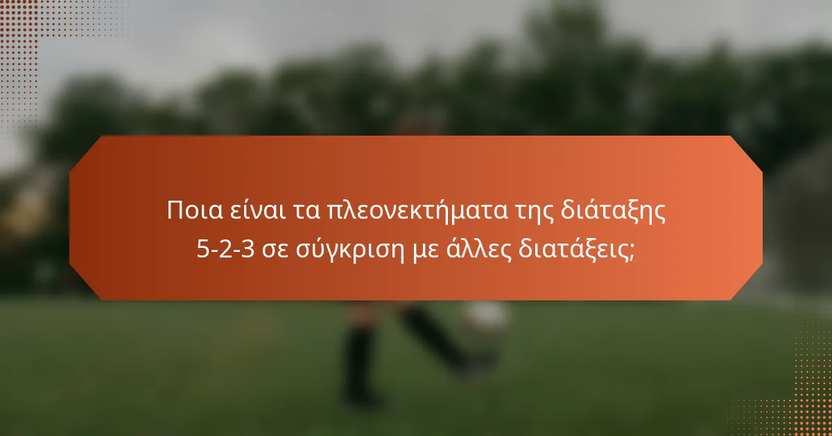 Ποια είναι τα πλεονεκτήματα της διάταξης 5-2-3 σε σύγκριση με άλλες διατάξεις;