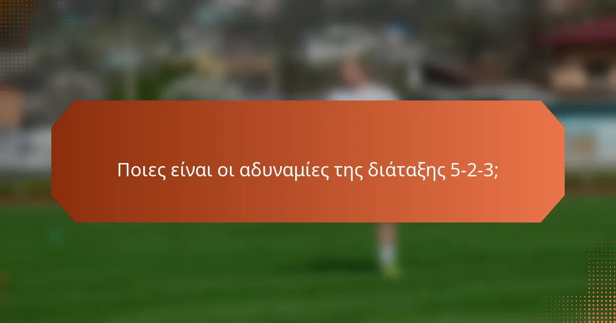Ποιες είναι οι αδυναμίες της διάταξης 5-2-3;