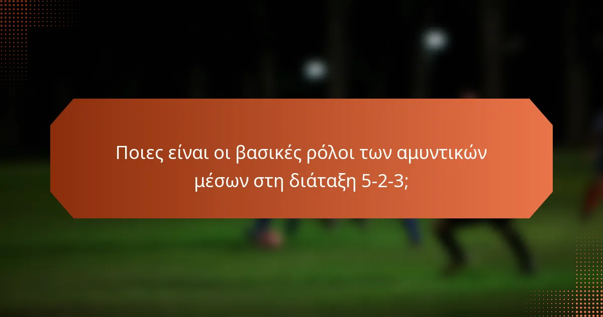 Ποιες είναι οι βασικές ρόλοι των αμυντικών μέσων στη διάταξη 5-2-3;