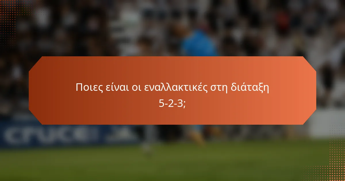 Ποιες είναι οι εναλλακτικές στη διάταξη 5-2-3;