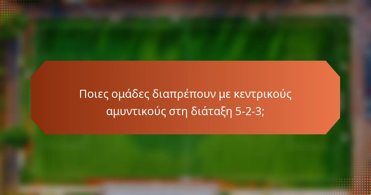 Ποιες ομάδες διαπρέπουν με κεντρικούς αμυντικούς στη διάταξη 5-2-3;