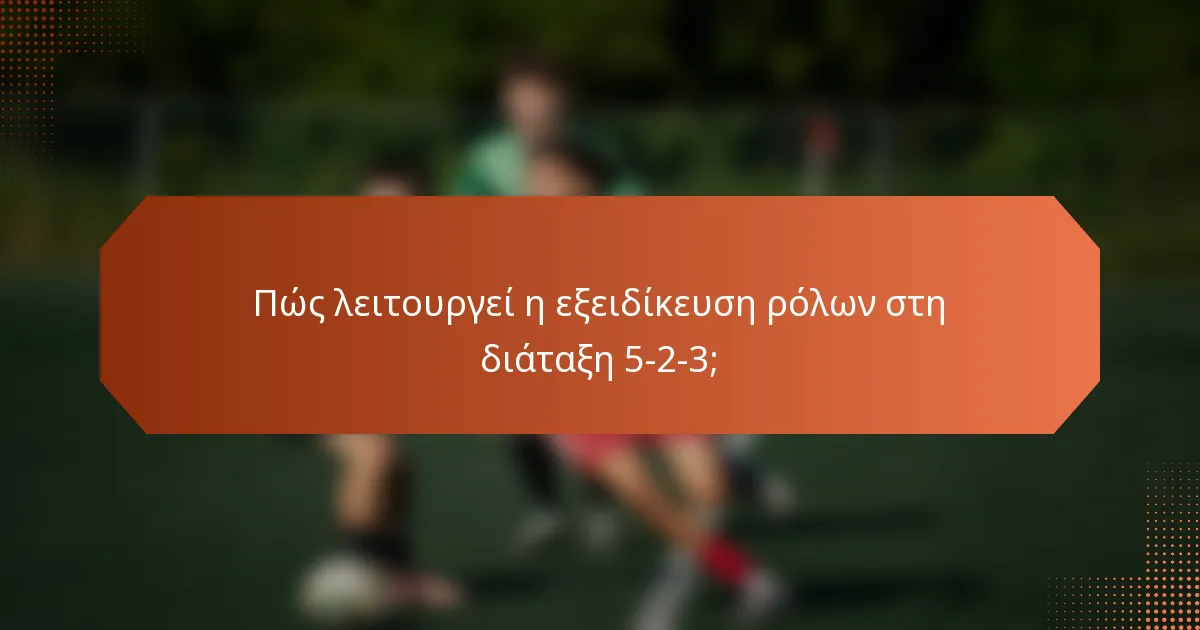 Πώς λειτουργεί η εξειδίκευση ρόλων στη διάταξη 5-2-3;