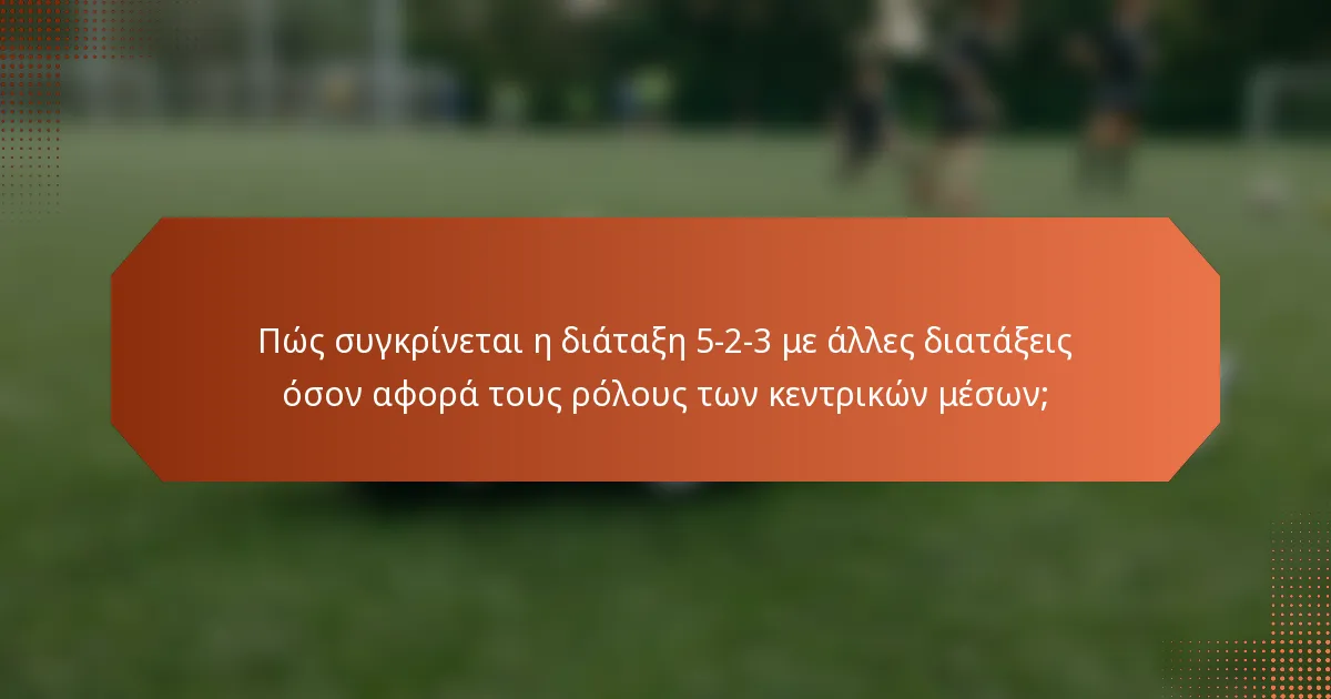 Πώς συγκρίνεται η διάταξη 5-2-3 με άλλες διατάξεις όσον αφορά τους ρόλους των κεντρικών μέσων;