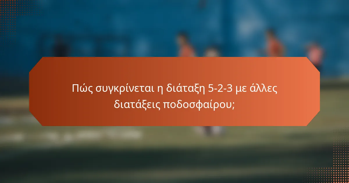 Πώς συγκρίνεται η διάταξη 5-2-3 με άλλες διατάξεις ποδοσφαίρου;