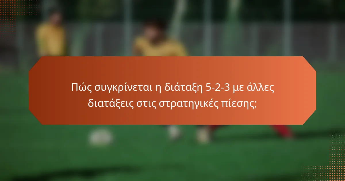 Πώς συγκρίνεται η διάταξη 5-2-3 με άλλες διατάξεις στις στρατηγικές πίεσης;