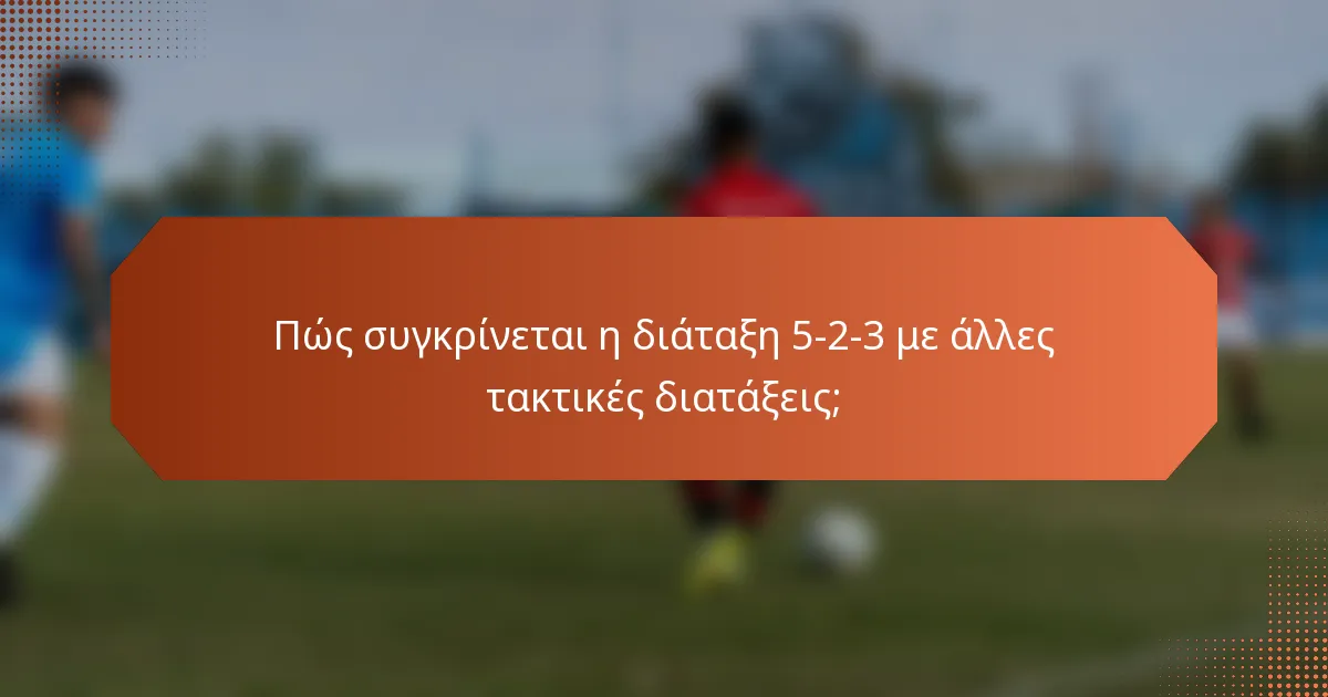 Πώς συγκρίνεται η διάταξη 5-2-3 με άλλες τακτικές διατάξεις;
