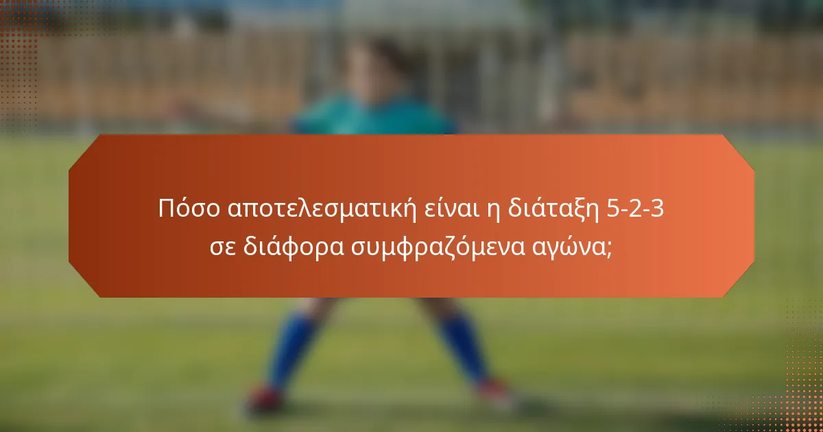 Πόσο αποτελεσματική είναι η διάταξη 5-2-3 σε διάφορα συμφραζόμενα αγώνα;