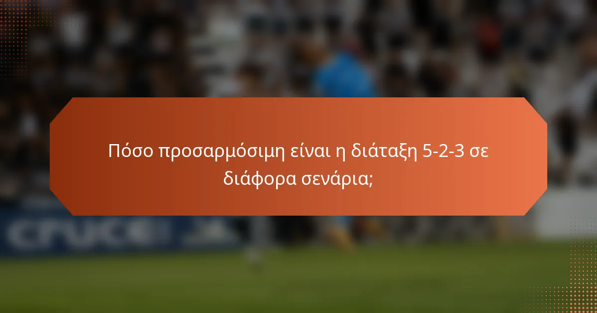 Πόσο προσαρμόσιμη είναι η διάταξη 5-2-3 σε διάφορα σενάρια;