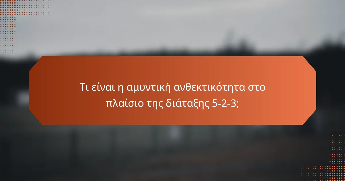 Τι είναι η αμυντική ανθεκτικότητα στο πλαίσιο της διάταξης 5-2-3;