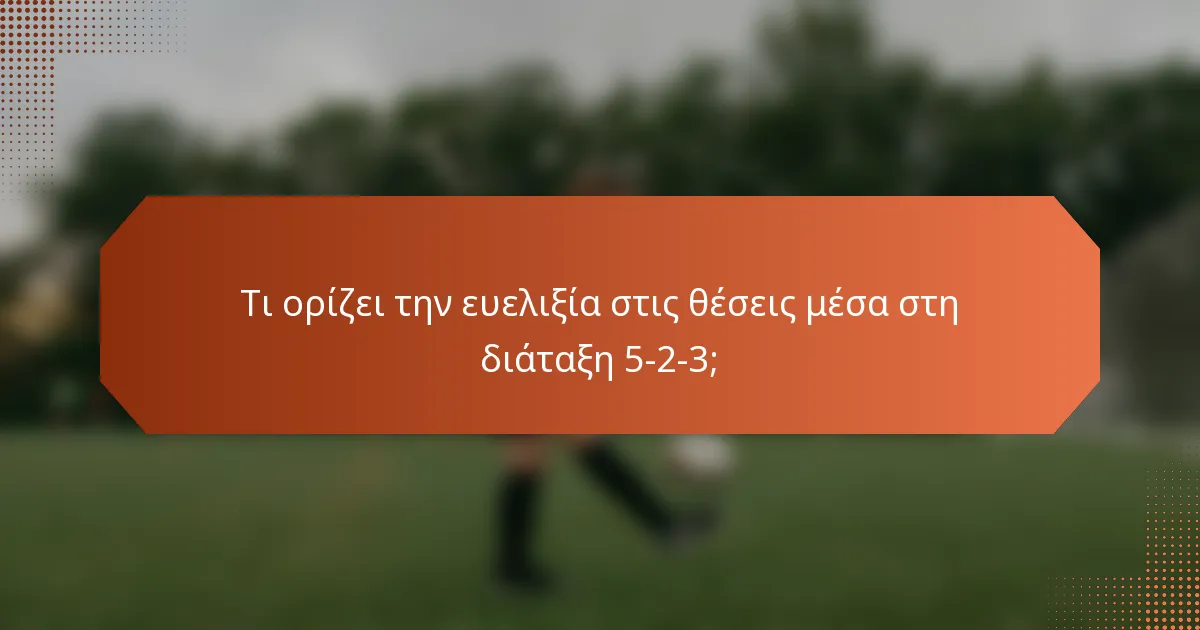 Τι ορίζει την ευελιξία στις θέσεις μέσα στη διάταξη 5-2-3;